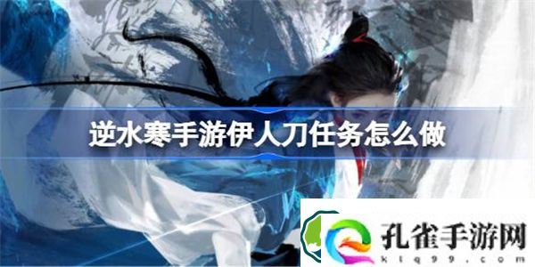 逆水寒手游伊人刀任务怎么做 逆水寒手游伊人刀任务流程