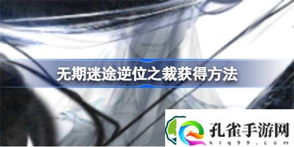 无期迷途逆位之裁怎么获得 无期迷途逆位之裁获得方法