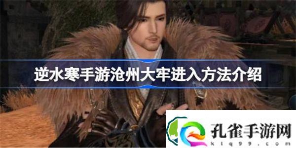 逆水寒手游沧州大牢进入方法介绍 逆水寒手游沧州大牢该怎么进入