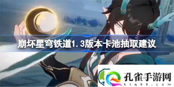 崩坏星穹铁道1.3版本卡池怎么抽取 崩坏星穹铁道1.3版本卡池抽取建议