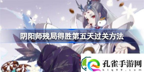 阴阳师残局得胜第五天怎么过 阴阳师残局得胜第五天过关方法