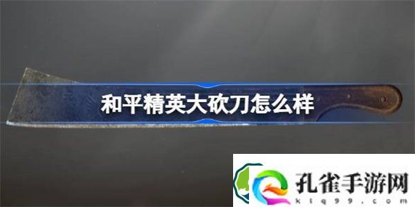 和平精英大砍刀怎么样 和平精英大砍刀怎么样数据介绍