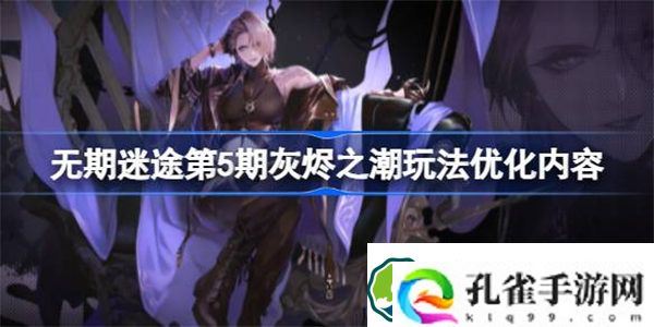 无期迷途第5期灰烬之潮优化了哪些玩法 无期迷途第5期灰烬之潮玩法优化内容