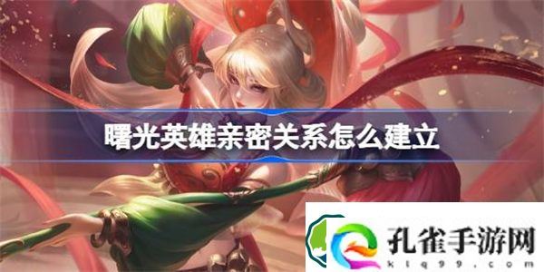 曙光英雄亲密关系怎么建立 曙光英雄亲密关系建立方法