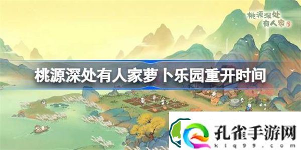 桃源深处有人家萝卜乐园什么时候开 桃源深处有人家萝卜乐园重开时间