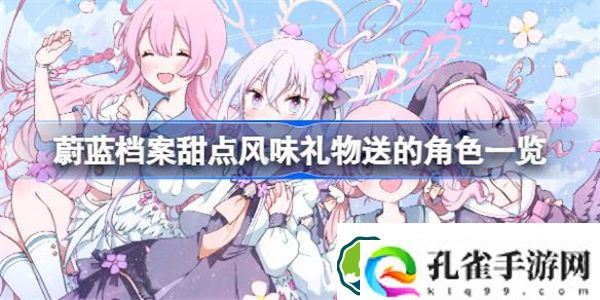 蔚蓝档案甜点风味礼物可以送给谁 蔚蓝档案甜点风味礼物送的角色一览