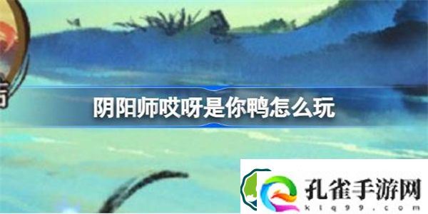 阴阳师哎呀是你鸭怎么玩 阴阳师哎呀是你鸭活动玩法介绍