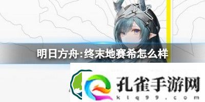 明日方舟:终末地赛希怎么样