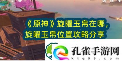 原神旋曜玉帛在哪-旋曜玉帛位置攻略