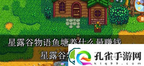 星露谷物语鱼塘养什么最赚钱-星露谷物语鱼塘养鱼攻略