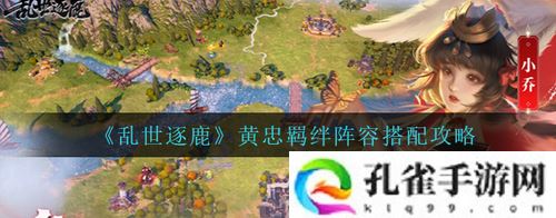 乱世逐鹿黄忠羁绊阵容怎么搭—乱世逐鹿黄忠羁绊阵容搭配攻略