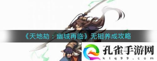 天地劫幽城再临无相怎么养成-天地劫幽城再临无相养成攻略