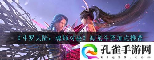 斗罗大陆魂师对决海龙斗罗怎么加点—斗罗大陆魂师对决海龙斗罗加点推荐