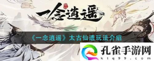 一念逍遥太古仙遗怎么玩-一念逍遥太古仙遗玩法介绍