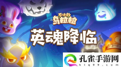 不休的乌拉拉英雄之魂获取攻略及英魂降临系统详解