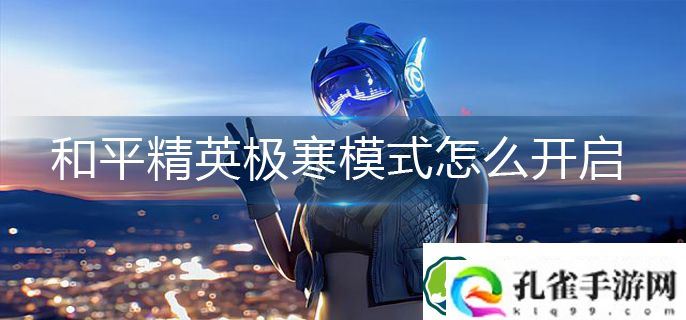 和平精英极寒模式怎么开启-极寒模式开启攻略
